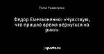 Федор Емельяненко: «Чувствую, что пришло время вернуться на ринг»