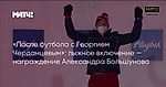 «После футбола с Георгием Черданцевым»: лыжное включение — награждение Александра Большунова