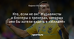 Кто, если не он? Журналисты и блогеры о тренерах, которых они бы хотели видеть в «Милане»