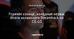 Горячее солнце, холодные нервы. Итоги испанского Dreamhack по CS:GO