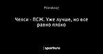 Челси - ПСЖ. Уже лучше, но все равно плохо