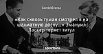 «Как сквозь туман смотрел я на шахматную доску…» Эмануил Ласкер теряет титул