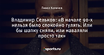 Владимир Сельков: «В начале 90-х нельзя было спокойно гулять. Или бы шапку сняли, или наваляли просто так»