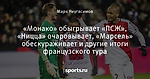 «Монако» обыгрывает «ПСЖ», «Ницца» очаровывает, «Марсель» обескураживает и другие итоги французского тура