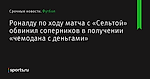 Роналду по ходу матча с «Сельтой» обвинил соперников в получении «чемодана с деньгами» - Футбол - Sports.ru