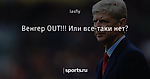 Венгер OUT!!! Или все-таки нет?