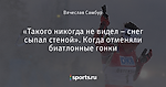 «Такого никогда не видел – снег сыпал стеной». Когда отменяли биатлонные гонки