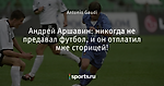 Андрей Аршавин: никогда не предавал футбол, и он отплатил мне сторицей!