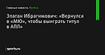 Златан Ибрагимович: «Вернулся в «МЮ», чтобы выиграть титул в АПЛ»