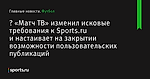 😂 «Матч ТВ» изменил исковые требования к Sports.ru и настаивает на закрытии возможности пользовательских публикаций - Футбол - Sports.ru