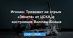 Игонин: Тревожит не отрыв «Зенита» от ЦСКА, а настроение Виллаш-Боаша