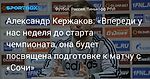 Футбол. Александр Кержаков: «Впереди у нас неделя до старта чемпионата, она будет посвящена подготовке к матчу с «Сочи»