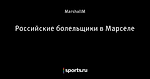 Российские болельщики в Марселе