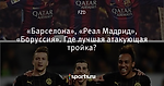 «Барселона», «Реал Мадрид», «Боруссия». Где лучшая атакующая тройка?