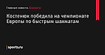 Костенюк победила на чемпионате Европы по быстрым шахматам - Шахматы - Sports.ru