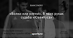 «Волки или олени». В чьих руках судьба «Ювентуса»