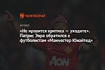 «Не нравится критика — уходите». Патрис Эвра обратился к футболистам «Манчестер Юнайтед»