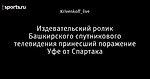 Издевательский ролик Башкирского спутникового телевидения принесший поражение Уфе от Спартака