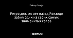 Ретро дня. 20 лет назад Роналдо забил один из своих самых знаменитых голов