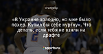 «В Украине холодно, но мне было похер. Купил бы себе куртку». Что делать, если тебя не взяли на драфте