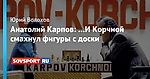 Анатолий Карпов: …И Корчной смахнул фигуры с доски