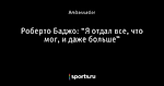 Роберто Баджо: “Я отдал все, что мог, и даже больше”