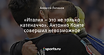 «Италия – это не только катеначчо». Антонио Конте совершил невозможное