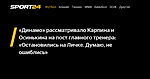 «Динамо» рассматривало Карпина и Осинькина на пост главного тренера: «Остановились на Личке. Думаю, не ошиблись» - 13 декабря 2023 - Sport24