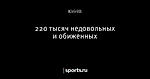 220 тысяч недовольных и обиженных