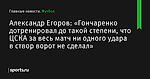 «Гончаренко дотренировал до такой степени, что ЦСКА за весь матч ни одного удара в створ ворот не сделал», сообщает Александр Егоров - Футбол - Sports.ru