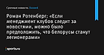 Роман Ротенберг: «Если менеджмент клубов следит за новостями, можно было предположить, что белорусы станут легионерами» - Хоккей - Sports.ru