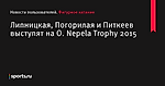 Липницкая, Погорилая и Питкеев выступят на O. Nepela Trophy 2015 - Новости пользователей - Фигурное катание - Новости пользователей - Прочие - Sports.ru