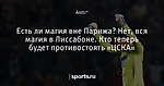 Есть ли магия вне Парижа? Нет, вся магия в Лиссабоне. Кто теперь будет противостоять «ЦСКА»