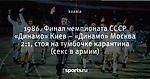 1986. Финал чемпионата СССР «Динамо» Киев – «Динамо» Москва 2:1, стоя на тумбочке карантина (секс в армии)