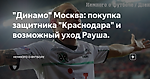 "Динамо" Москва: покупка защитника "Краснодара" и возможный уход Рауша.