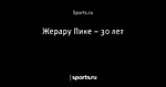 Жерару Пике – 30 лет