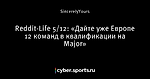 Reddit-Life 5/12: «Дайте уже Европе 12 команд в квалификации на Major»