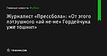 Журналист «Прессбола»: «От этого пэтэушного «ай не-не» Гордейчука уже тошнит» - Футбол - by.tribuna.com