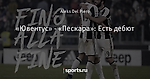 «Ювентус» - «Пескара»: Есть дебют