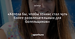 «Хотела бы, чтобы теннис стал чуть более развлекательным для болельщиков»