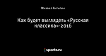 Как будет выглядеть «Русская классика»-2016