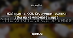 НХЛ против КХЛ. Кто лучше проявил себя на чемпионате мира?