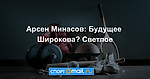 Арсен Минасов: Будущее Широкова? Светлое