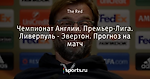 Чемпионат Англии. Премьер-Лига. Ливерпуль - Эвертон. Прогноз на матч