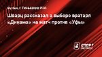 Шварц рассказал о выборе вратаря «Динамо» на матч против «Уфы»