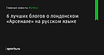 6 лучших блогов о лондонском «Арсенале» на русском языке - Футбол - Sports.ru