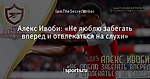 Алекс Ивоби: «Не люблю забегать вперед и отвлекаться на слухи»