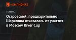 Островский: предварительно Шарапова отказалась от участия в Moscow River Cup
