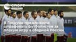 В Госдуме предложили штрафовать футболистов за плохую игру в сборной России
