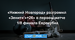 «Нижний Новгород» разгромил «Зенит» «+26» в первом матче 1/8 финала Еврокубка